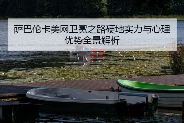 萨巴伦卡美网卫冕之路硬地实力与心理优势全景解析